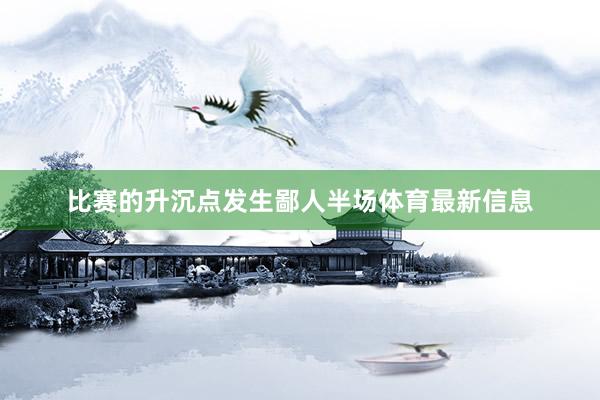 比赛的升沉点发生鄙人半场体育最新信息