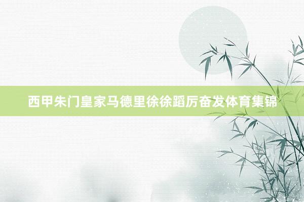 西甲朱门皇家马德里徐徐蹈厉奋发体育集锦