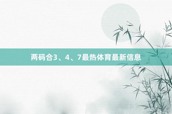 两码合3、4、7最热体育最新信息