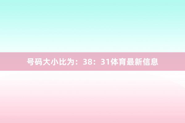 号码大小比为：38：31体育最新信息