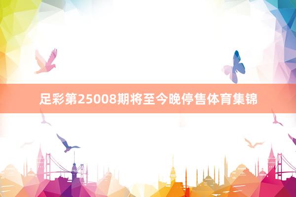 足彩第25008期将至今晚停售体育集锦