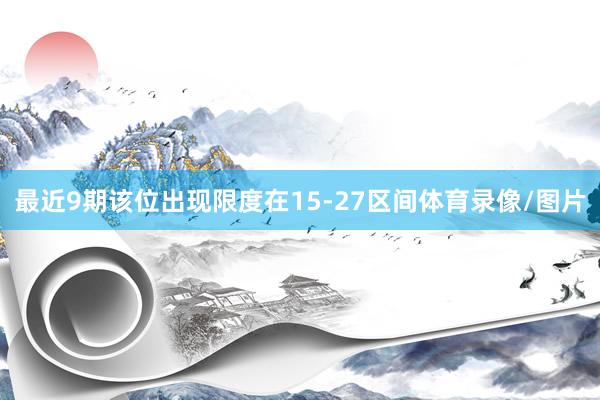 最近9期该位出现限度在15-27区间体育录像/图片