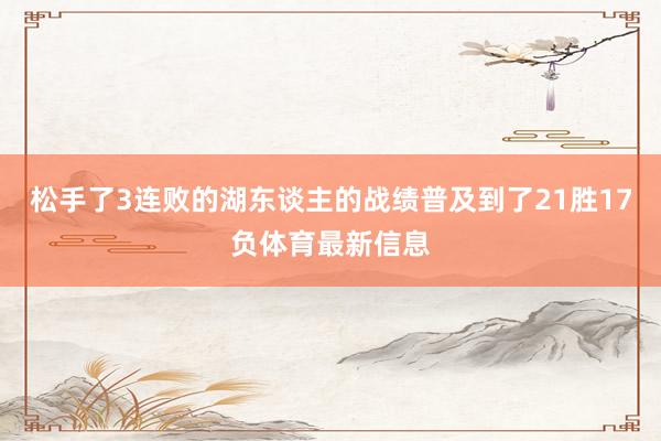 松手了3连败的湖东谈主的战绩普及到了21胜17负体育最新信息