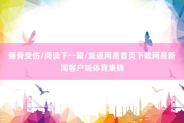 髂骨受伤/阅读下一篇/复返网易首页下载网易新闻客户端体育集锦