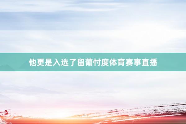 他更是入选了留葡忖度体育赛事直播