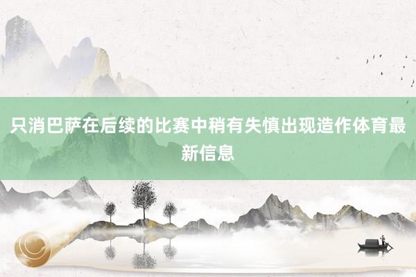 只消巴萨在后续的比赛中稍有失慎出现造作体育最新信息