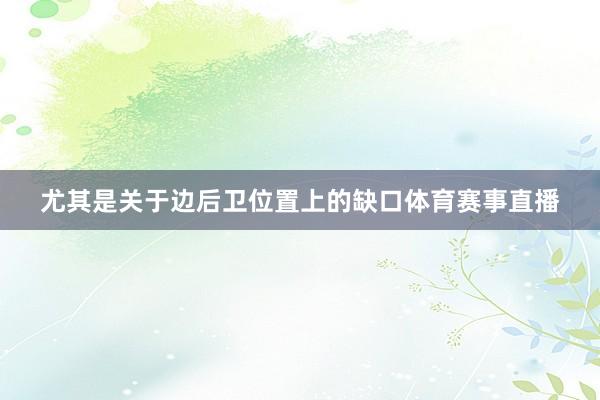 尤其是关于边后卫位置上的缺口体育赛事直播