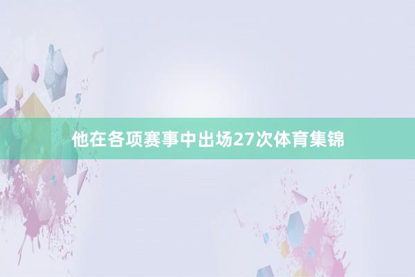 他在各项赛事中出场27次体育集锦