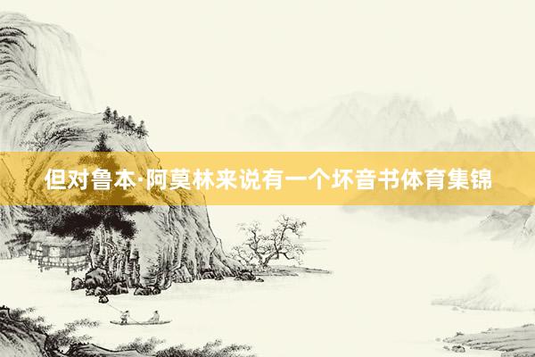 但对鲁本·阿莫林来说有一个坏音书体育集锦