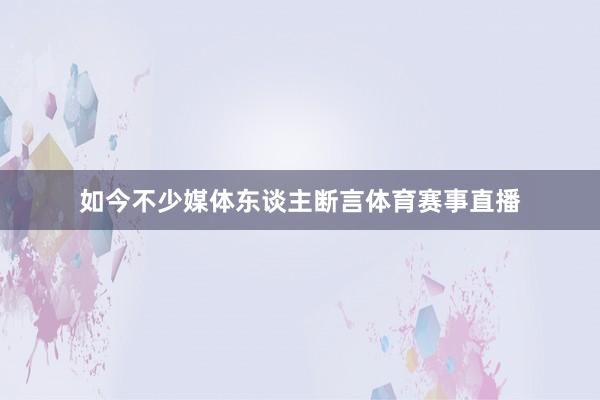 如今不少媒体东谈主断言体育赛事直播
