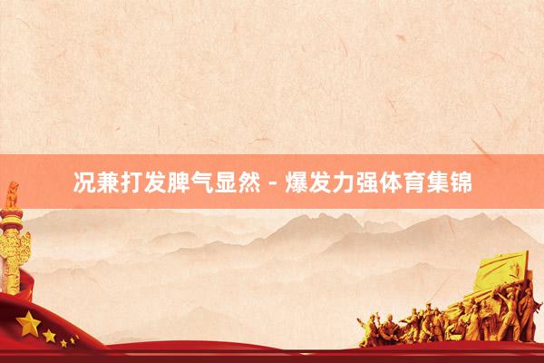 况兼打发脾气显然 - 爆发力强体育集锦