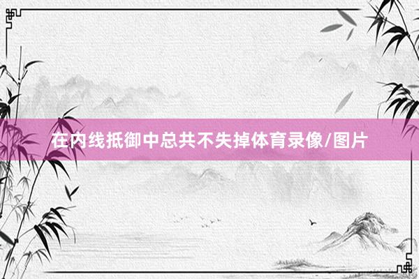在内线抵御中总共不失掉体育录像/图片