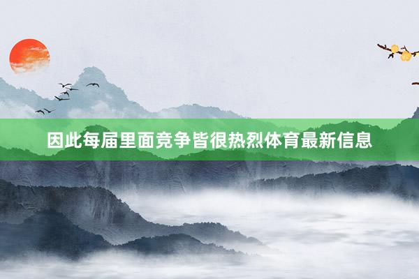 因此每届里面竞争皆很热烈体育最新信息