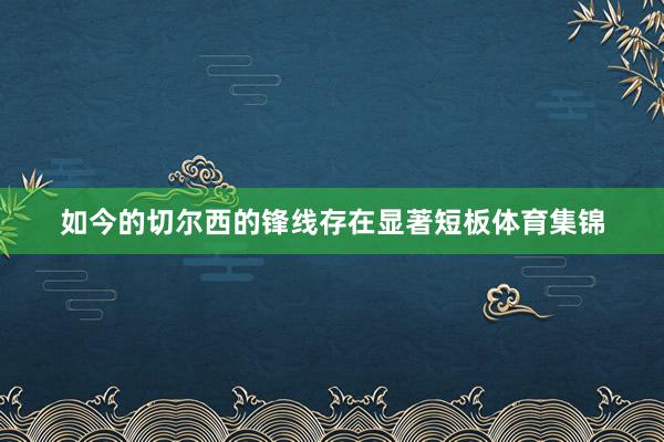 如今的切尔西的锋线存在显著短板体育集锦