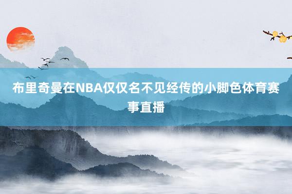 布里奇曼在NBA仅仅名不见经传的小脚色体育赛事直播