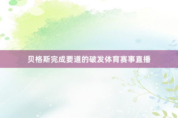 贝格斯完成要道的破发体育赛事直播