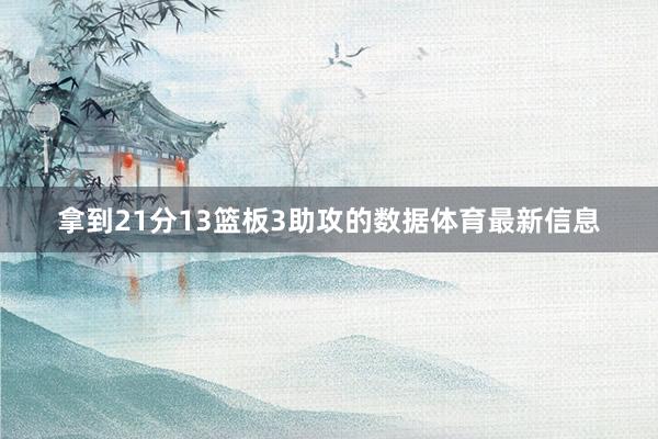拿到21分13篮板3助攻的数据体育最新信息