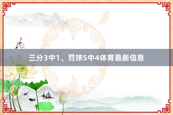 三分3中1、罚球5中4体育最新信息
