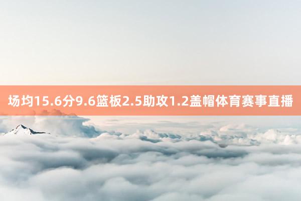 场均15.6分9.6篮板2.5助攻1.2盖帽体育赛事直播