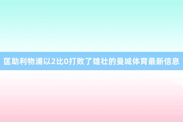匡助利物浦以2比0打败了雄壮的曼城体育最新信息