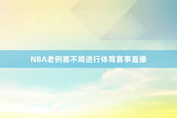 NBA老例赛不竭进行体育赛事直播