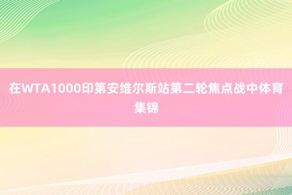 在WTA1000印第安维尔斯站第二轮焦点战中体育集锦
