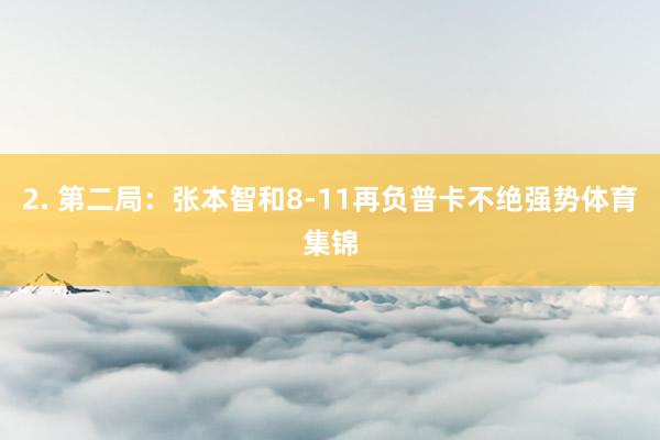 2. 第二局:张本智和8-11再负普卡不绝强势体育集锦