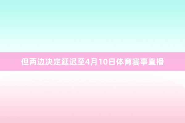 但两边决定延迟至4月10日体育赛事直播