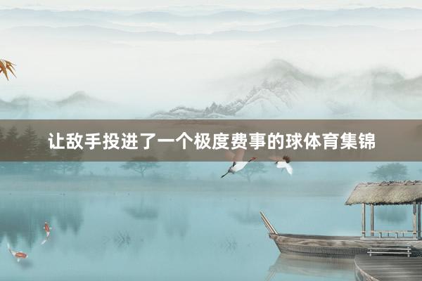 让敌手投进了一个极度费事的球体育集锦