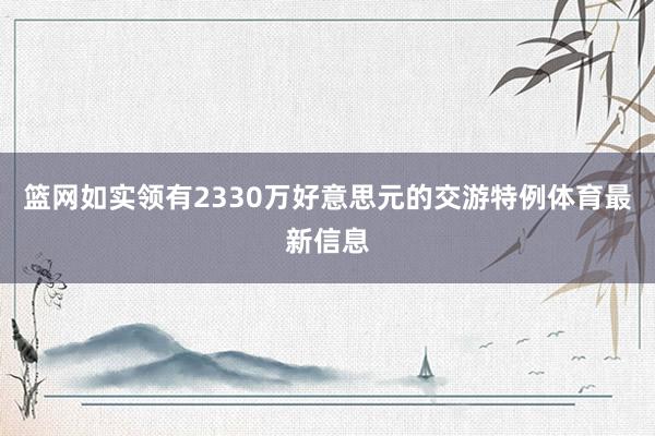篮网如实领有2330万好意思元的交游特例体育最新信息