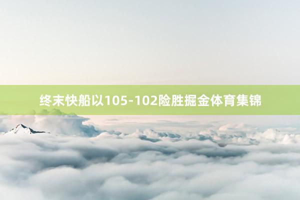 终末快船以105-102险胜掘金体育集锦