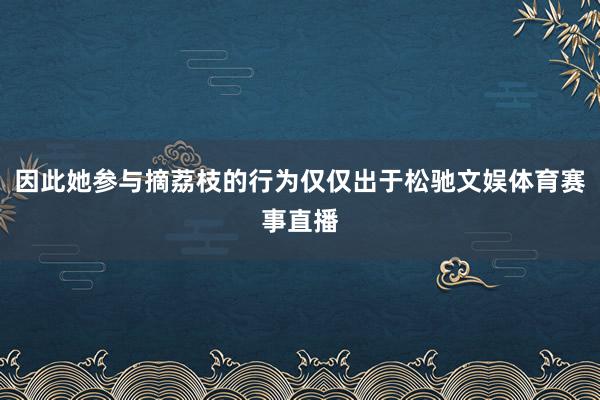 因此她参与摘荔枝的行为仅仅出于松驰文娱体育赛事直播