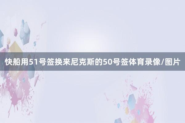 快船用51号签换来尼克斯的50号签体育录像/图片