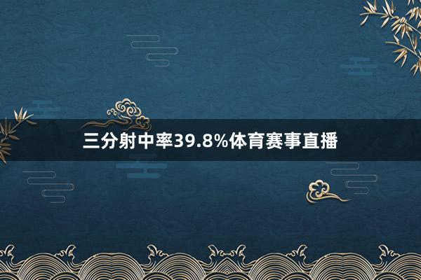 三分射中率39.8%体育赛事直播