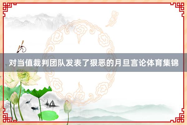 对当值裁判团队发表了狠恶的月旦言论体育集锦