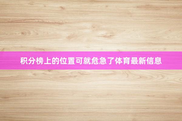 积分榜上的位置可就危急了体育最新信息