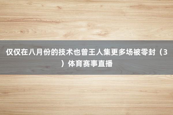 仅仅在八月份的技术也曾王人集更多场被零封（3）体育赛事直播