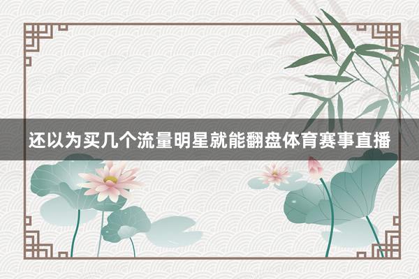 还以为买几个流量明星就能翻盘体育赛事直播