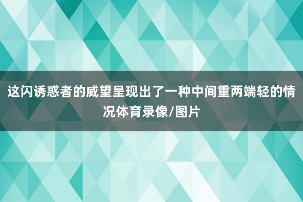 这闪诱惑者的威望呈现出了一种中间重两端轻的情况体育录像/图片