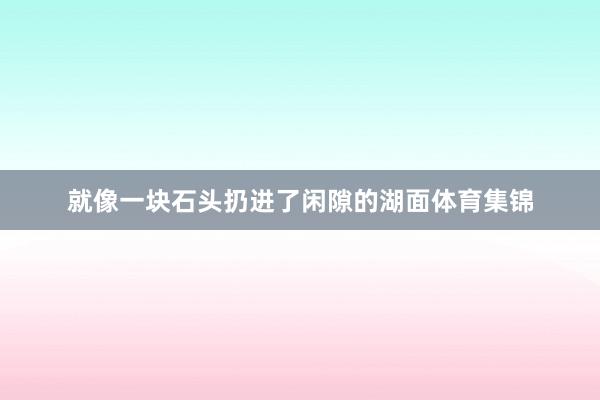 就像一块石头扔进了闲隙的湖面体育集锦