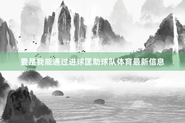 要是我能通过进球匡助球队体育最新信息