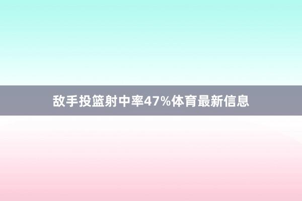 敌手投篮射中率47%体育最新信息