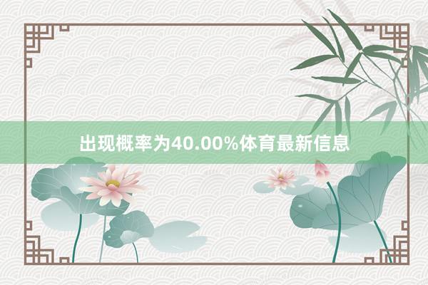 出现概率为40.00%体育最新信息
