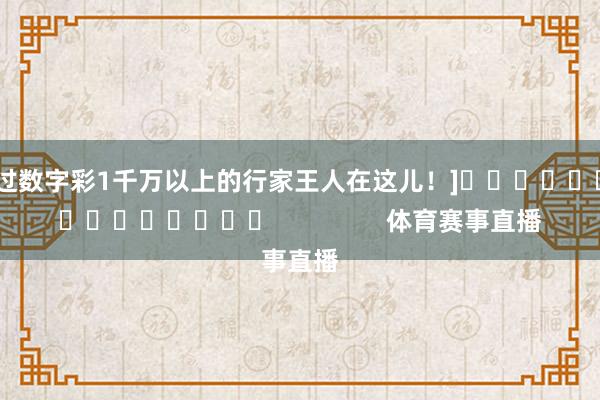 中过数字彩1千万以上的行家王人在这儿！]															                体育赛事直播