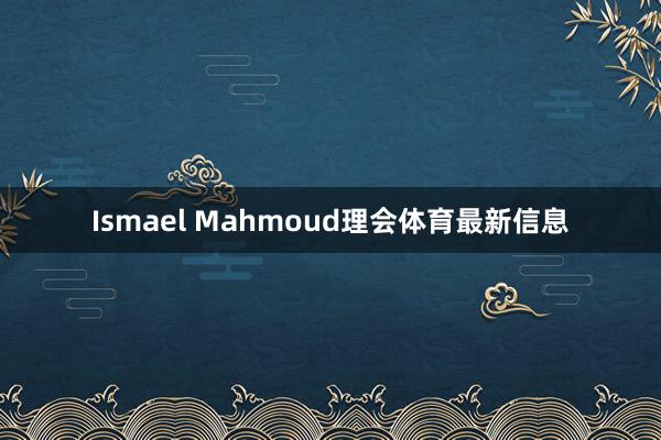 Ismael Mahmoud理会体育最新信息