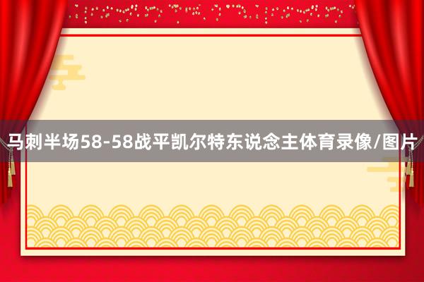 马刺半场58-58战平凯尔特东说念主体育录像/图片