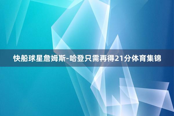 快船球星詹姆斯-哈登只需再得21分体育集锦
