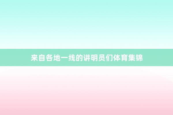 来自各地一线的讲明员们体育集锦