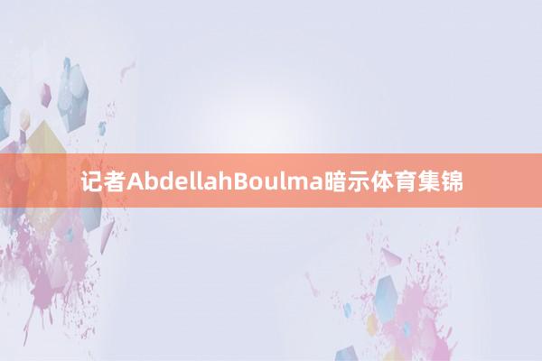 记者AbdellahBoulma暗示体育集锦