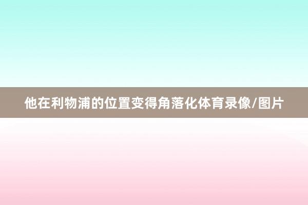 他在利物浦的位置变得角落化体育录像/图片